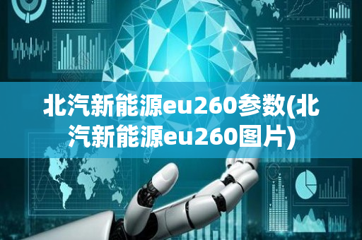 北汽新能源eu260参数(北汽新能源eu260图片)