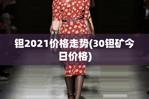 钽2021价格走势(30钽矿今日价格)