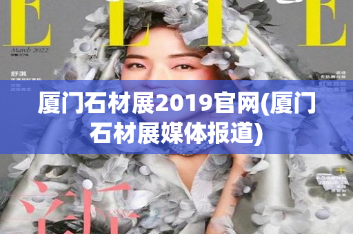 厦门石材展2019官网(厦门石材展媒体报道)