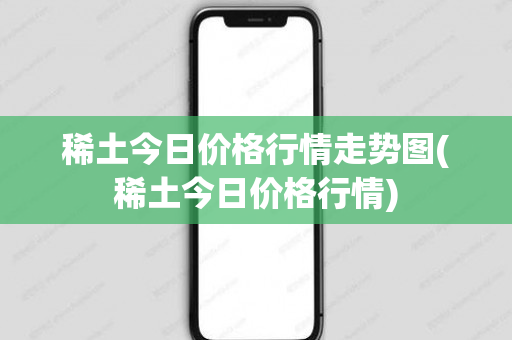 稀土今日价格行情走势图(稀土今日价格行情)