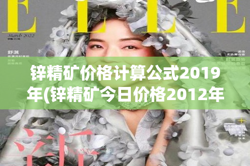 锌精矿价格计算公式2019年(锌精矿今日价格2012年今日价格走势图)