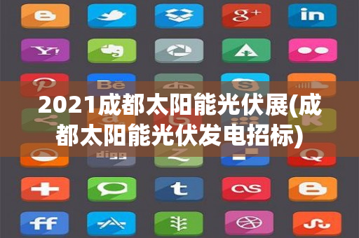 2021成都太阳能光伏展(成都太阳能光伏发电招标)