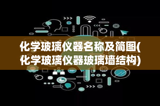 化学玻璃仪器名称及简图(化学玻璃仪器玻璃墙结构)