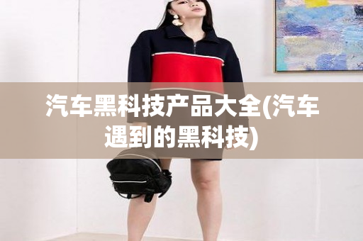 汽车黑科技产品大全(汽车遇到的黑科技)