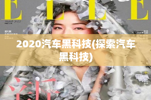 2020汽车黑科技(探索汽车黑科技)