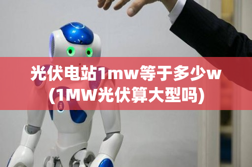 光伏电站1mw等于多少w(1MW光伏算大型吗)