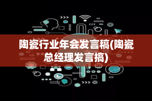 陶瓷行业年会发言稿(陶瓷总经理发言搞)