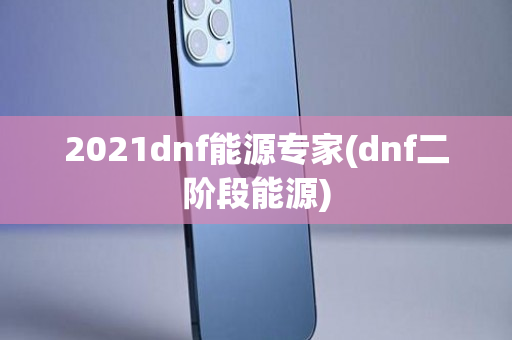 2021dnf能源专家(dnf二阶段能源)