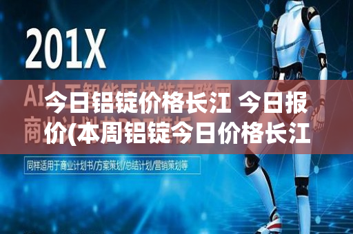 今日铝锭价格长江 今日报价(本周铝锭今日价格长江)