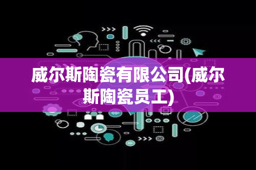 威尔斯陶瓷有限公司(威尔斯陶瓷员工)