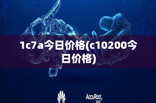 1c7a今日价格(c10200今日价格)