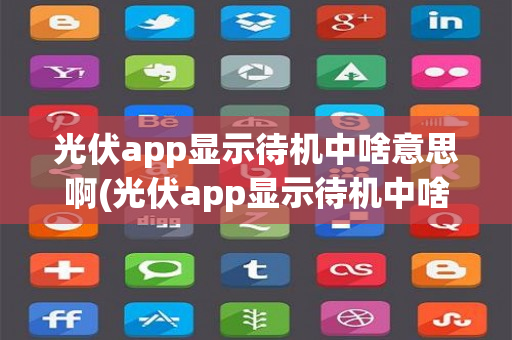 光伏app显示待机中啥意思啊(光伏app显示待机中啥意思)