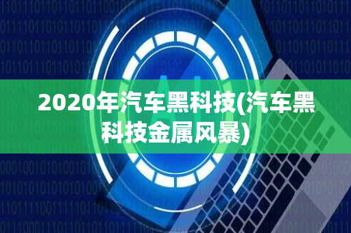 2020年汽车黑科技(汽车黑科技金属风暴)