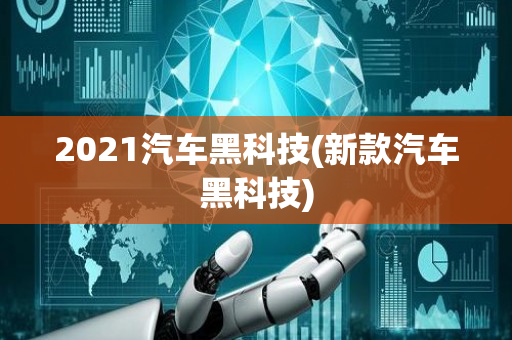 2021汽车黑科技(新款汽车黑科技)