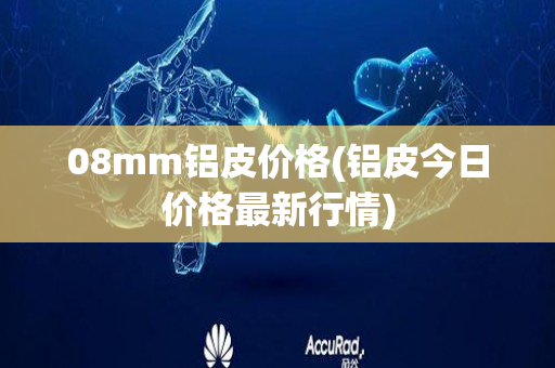 08mm铝皮价格(铝皮今日价格最新行情)