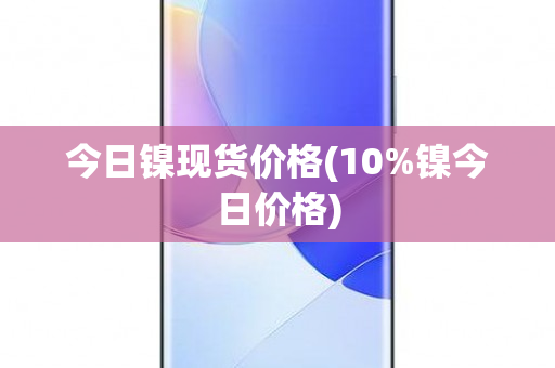 今日镍现货价格(10%镍今日价格)