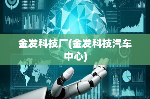 金发科技厂(金发科技汽车中心)