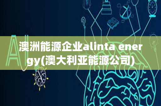 澳洲能源企业alinta energy(澳大利亚能源公司)