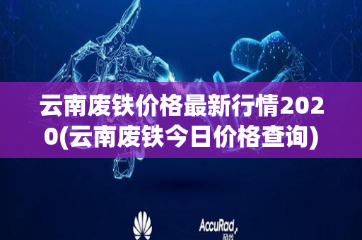 云南废铁价格最新行情2020(云南废铁今日价格查询)