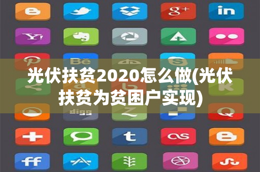 光伏扶贫2020怎么做(光伏扶贫为贫困户实现)