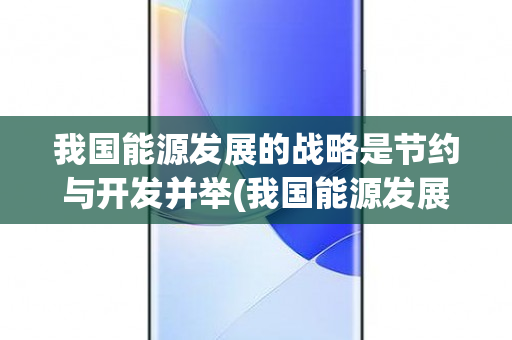 我国能源发展的战略是节约与开发并举(我国能源发展的战略)