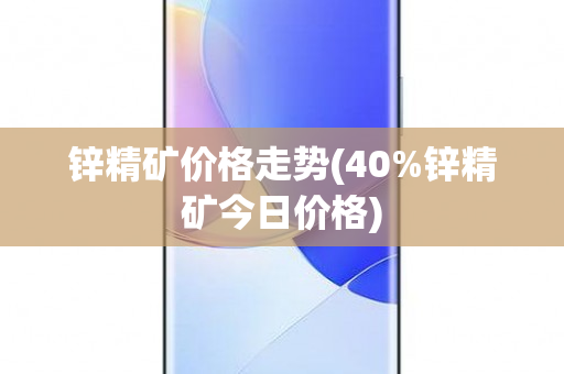 锌精矿价格走势(40%锌精矿今日价格)