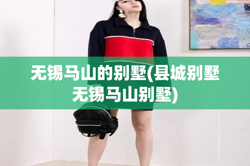 无锡马山的别墅(县城别墅无锡马山别墅)