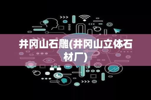 井冈山石雕(井冈山立体石材厂)