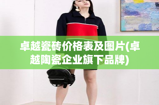 卓越瓷砖价格表及图片(卓越陶瓷企业旗下品牌)