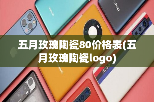 五月玫瑰陶瓷80价格表(五月玫瑰陶瓷logo)