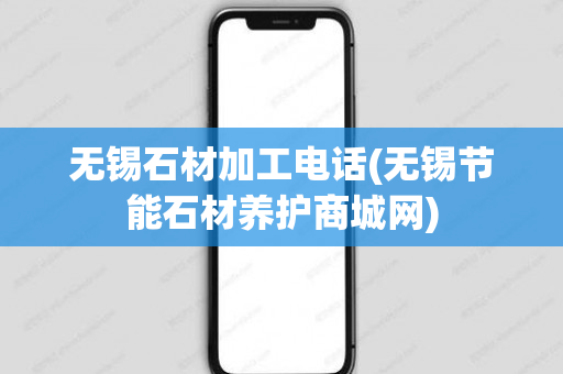 无锡石材加工电话(无锡节能石材养护商城网)