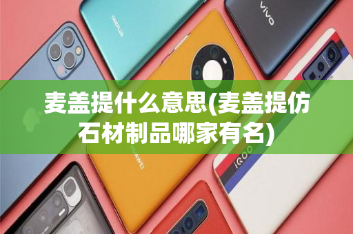 麦盖提什么意思(麦盖提仿石材制品哪家有名)