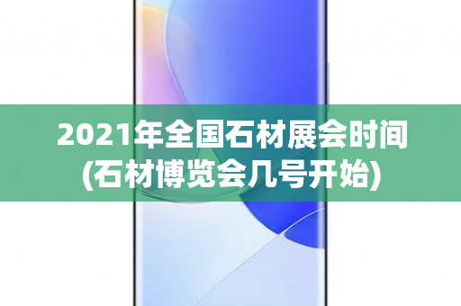 2021年全国石材展会时间(石材博览会几号开始)