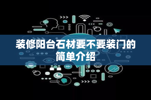 装修阳台石材要不要装门的简单介绍