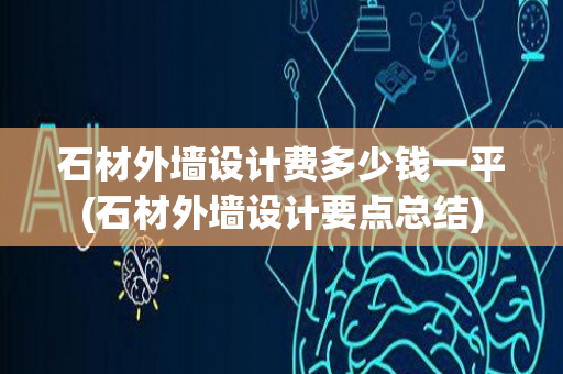 石材外墙设计费多少钱一平(石材外墙设计要点总结)