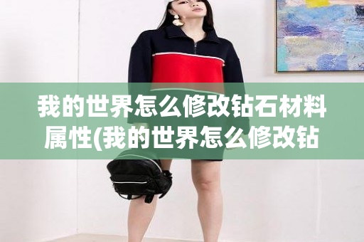 我的世界怎么修改钻石材料属性(我的世界怎么修改钻石材料)