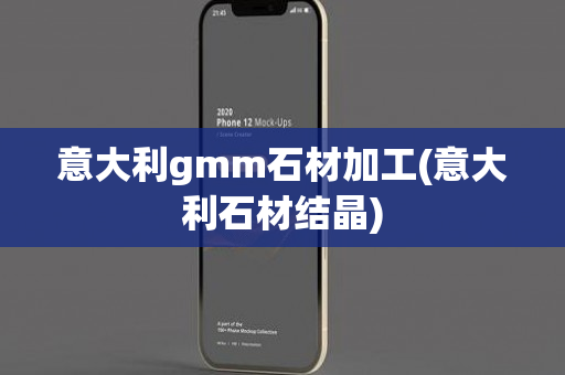 意大利gmm石材加工(意大利石材结晶)