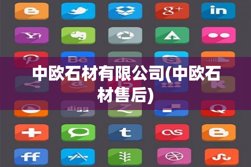 中欧石材有限公司(中欧石材售后)