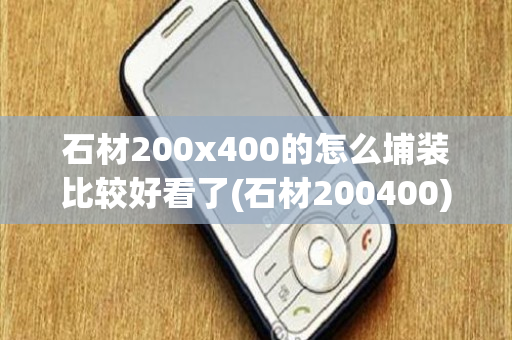 石材200x400的怎么埔装比较好看了(石材200400)