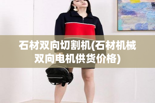 石材双向切割机(石材机械双向电机供货价格)