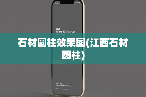 石材圆柱效果图(江西石材圆柱)