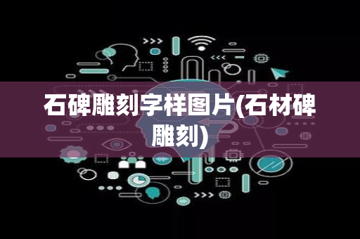 石碑雕刻字样图片(石材碑雕刻)