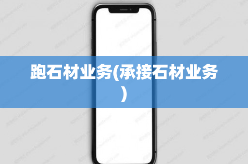 跑石材业务(承接石材业务)