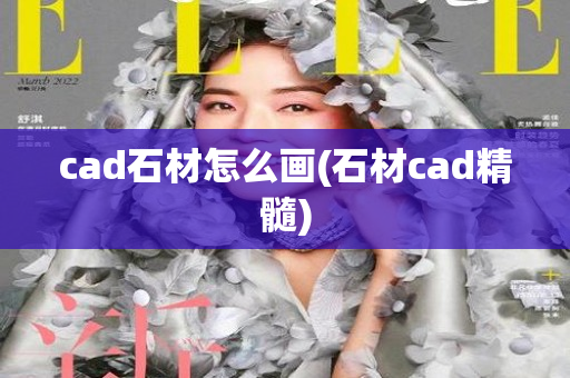 cad石材怎么画(石材cad精髓)