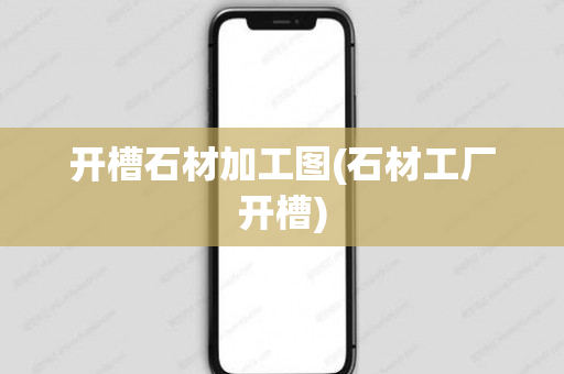 开槽石材加工图(石材工厂开槽)
