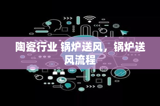 陶瓷行业 锅炉送风，锅炉送风流程