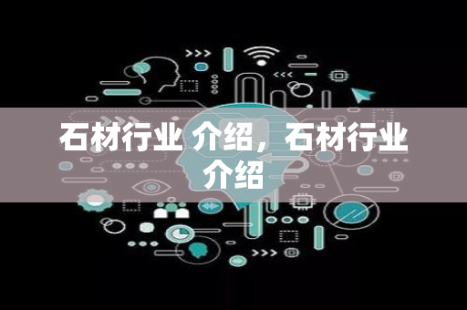 石材行业 介绍，石材行业介绍