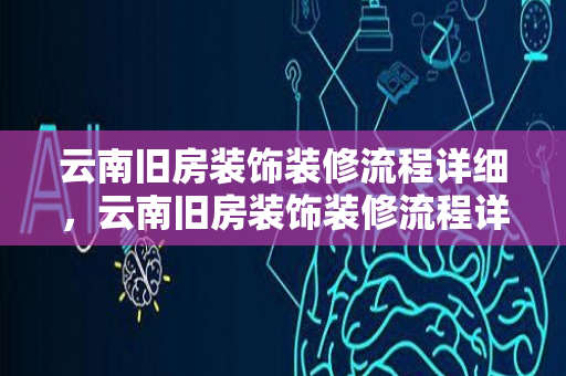 云南旧房装饰装修流程详细，云南旧房装饰装修流程详细图