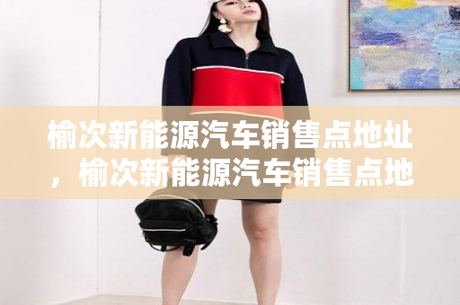 榆次新能源汽车销售点地址，榆次新能源汽车销售点地址电话