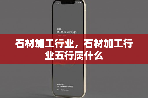 石材加工行业，石材加工行业五行属什么